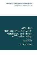 Applied Superconductivity, Metallurgy, and Physics of Titanium Alloys: Fundamentals Alloy Superconductors: Their Metallurgical, Physical, and Magnetic-Mixed-State Properties