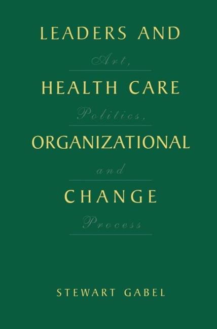 Leaders and Health Care Organizational Change: Art, Politics and Process