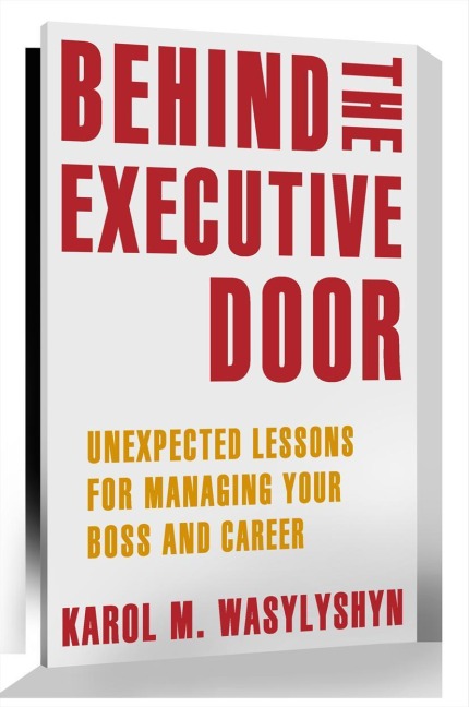 Behind the Executive Door: Unexpected Lessons for Managing Your Boss and Career