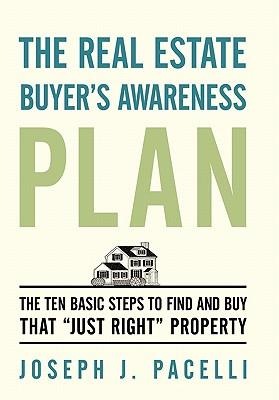 The Real Estate Buyers Awareness Plan: The Ten Basic Steps to Find and Buy That Just Right Property