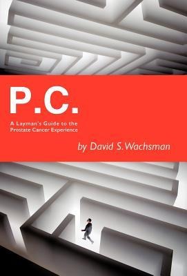 P.C.: A Laymans Guide to the Prostate Cancer Experience