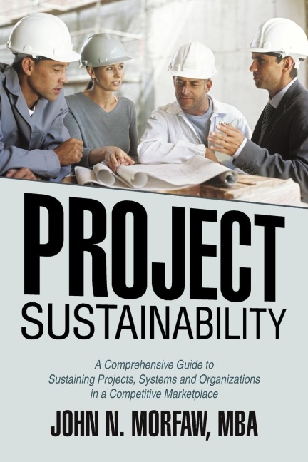 Project Sustainability: A Comprehensive Guide to  Sustaining Projects, Systems and Organizations in a Competitive Marketplace