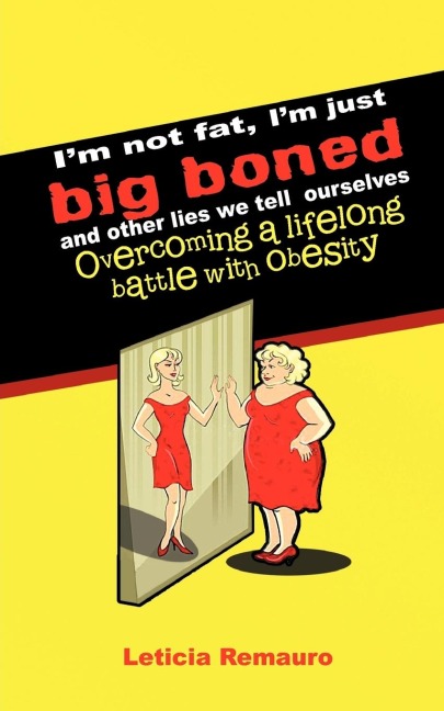 I'm Not Fat, I'm Just Big Boned and Other Lies We Tell Ourselves: Overcoming a Lifelong Battle with Obesity