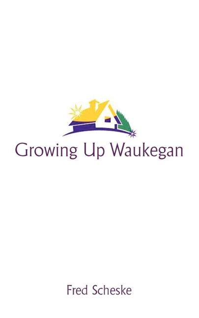 Growing Up Waukegan: A True Life Story about the Life Experiences of Growing Up in a Small Town