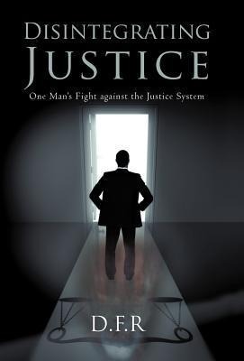 Disintegrating Justice: One Mans Fight Against the Justice System