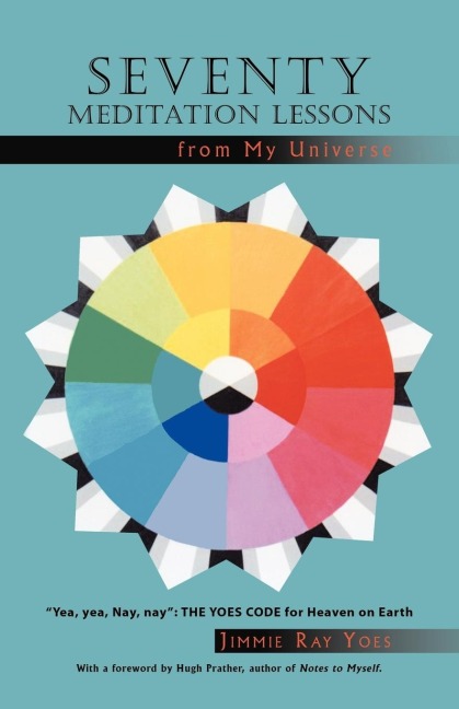 Seventy Meditation Lessons from My Universe: Yea, Yea, Nay, Nay the Yoes Code for Heaven on Earth