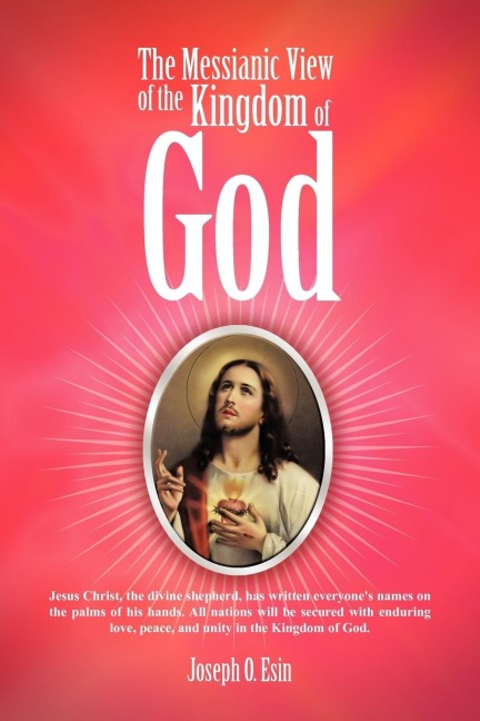 The Messianic View of the Kingdom of God: Jesus Christ, the Divine Shepherd, Has Written Everyones Names on the Palms of His Hands. All Nations Will