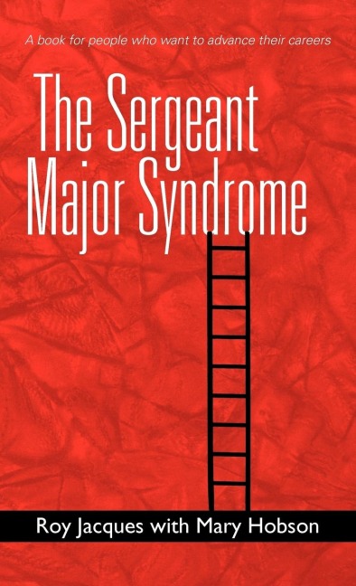 The Sergeant Major Syndrome: A Book for People Who Want to Advance Their Careers
