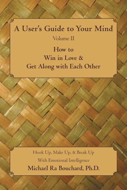 A User s Guide to Your Mind Volume II How to Win in Love & Get Along with Each Other: Hook Up, Make Up, & Break Up with Emotional Intelligence