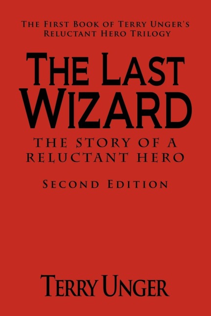 The Last Wizard - The Story of a Reluctant Hero Second Edition: The First Book of Terry Ungers Reluctant Hero Trilogy