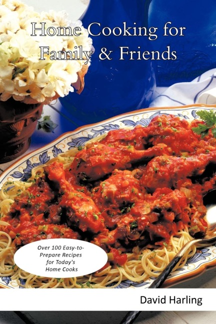 Home Cooking for Family & Friends: Over 100 Easy-To-Prepare Recipes for Todays Home Cooks