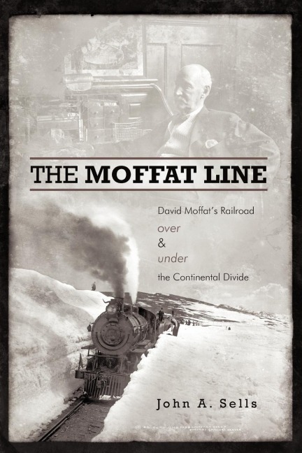 The Moffat Line: David Moffats Railroad Over and Under the Continental Divide