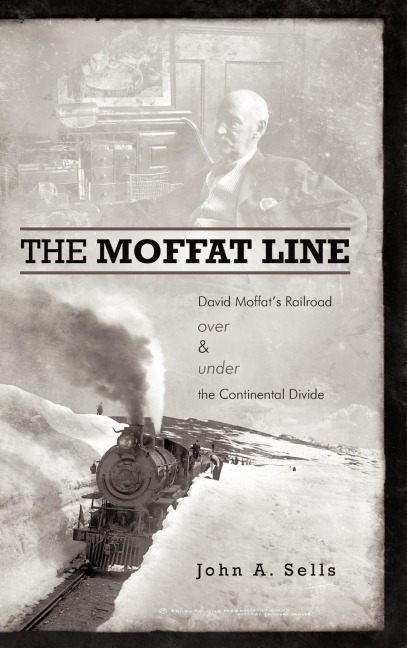 The Moffat Line: David Moffats Railroad Over and Under the Continental Divide