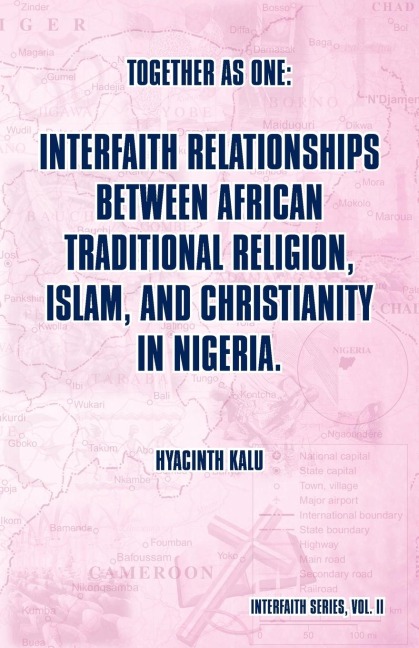Together as One: Interfaith Relationships between African Traditional Religion, Islam, and Christianity in Nigeria.: (Interfaith Series, Vol. II)