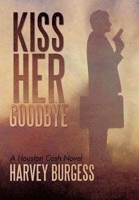 Kiss Her Goodbye: A Houston Cash Novel