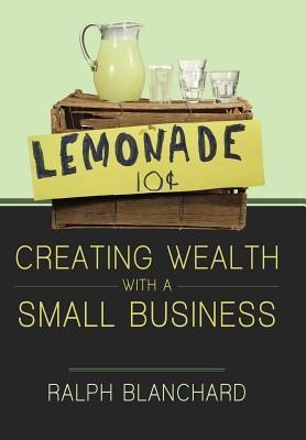 Creating Wealth with a Small Business: Strategies and Models for Entrepreneurs in the 2010s