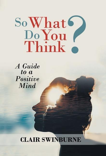 So What Do You Think?: A Guide to a Positive Mind