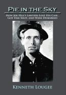 Pie in the Sky: How Joe Hill's Lawyers Lost His Case, Got Him Shot, and Were Disbarred