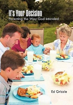 Its Your Decision: Parenting the Way God Intended