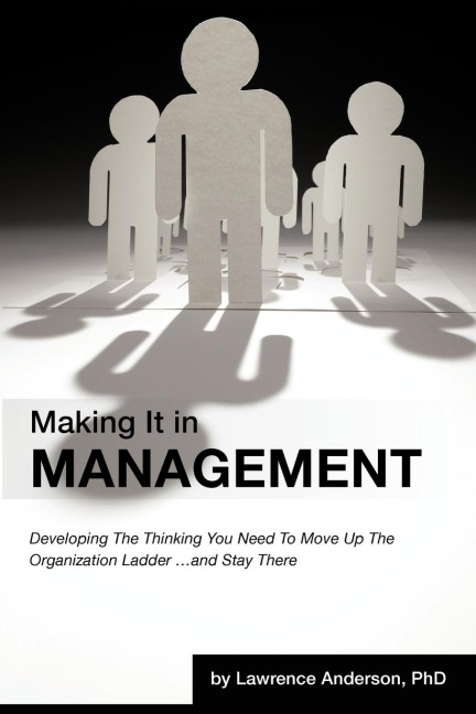 Making It in Management: Developing the Thinking You Need to Move Up the Organization Ladder ... and Stay There