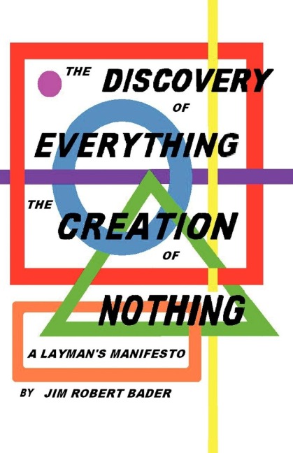 The Discovery of Everything, the Creation of Nothing: A Laymans Manifesto