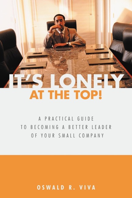 Its Lonely at the Top!: A Practical Guide to Becoming a Better Leader of Your Small Company