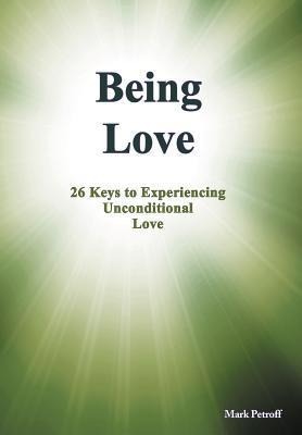 Being Love: 26 Keys to Experiencing Unconditional Love