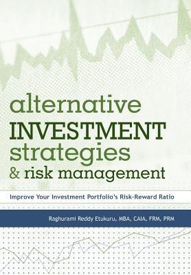 Alternative Investment Strategies and Risk Management: Improve Your Investment Portfolios Risk-Reward Ratio