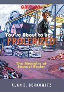 Caution: Youre about to Be Prolerized: The Memoirs of Samuel Proler