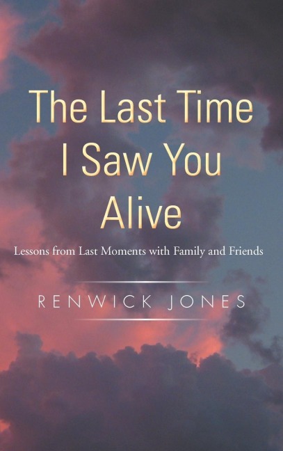 The Last Time I Saw You Alive: Lessons from Last Moments with Family and Friends