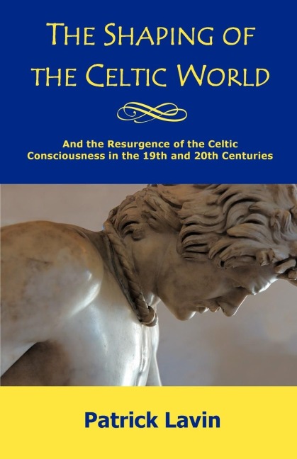 The Shaping of the Celtic World: And the Resurgence of the Celtic Consciousness in the 19th and 20th Centuries