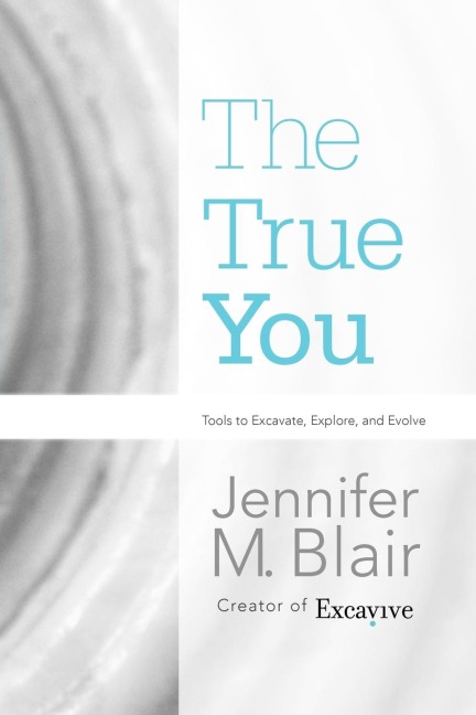 The True You: Tools to Excavate, Explore, and Evolve