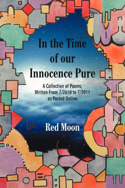 In the Time of our Innocence Pure: A Collection of Poems,Written From 7/2010 to 7/2011 as Posted Online