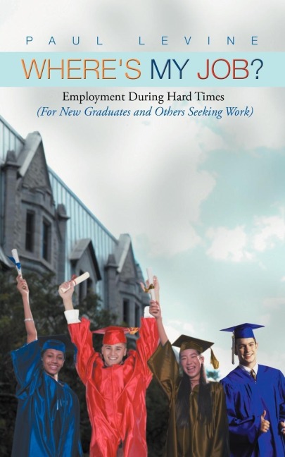 Wheres My Job?: Employment During Hard Times (for New Graduates and Others Seeking Work)