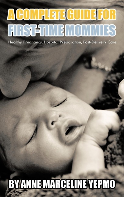 A Complete Guide for First-Time Mommies: Healthy Pregnancy, Hospital Preparation, Post-Delivery Care