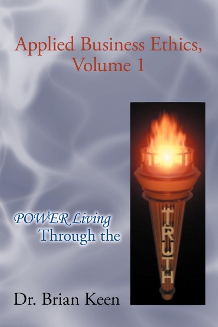 Applied Business Ethics, Volume 1: Power Living Through the Truth