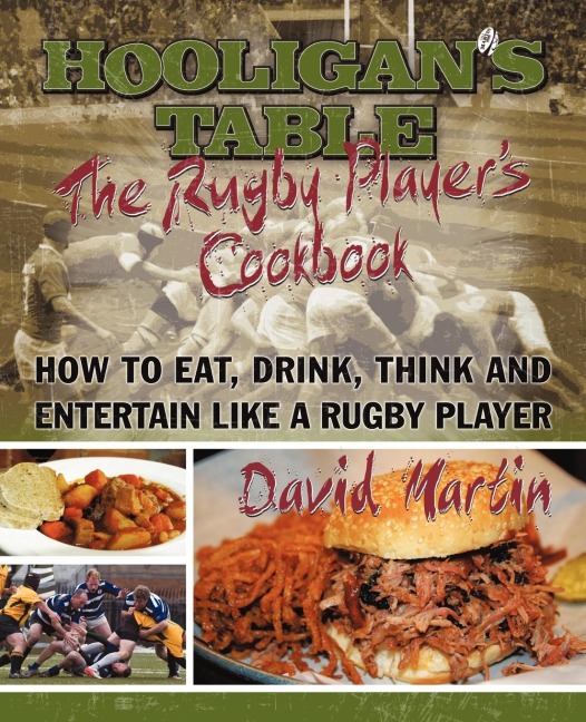 The Hooligans Table: The Rugby Players Cookbook: How to Eat, Drink, Think and Entertain like a Rugby Player