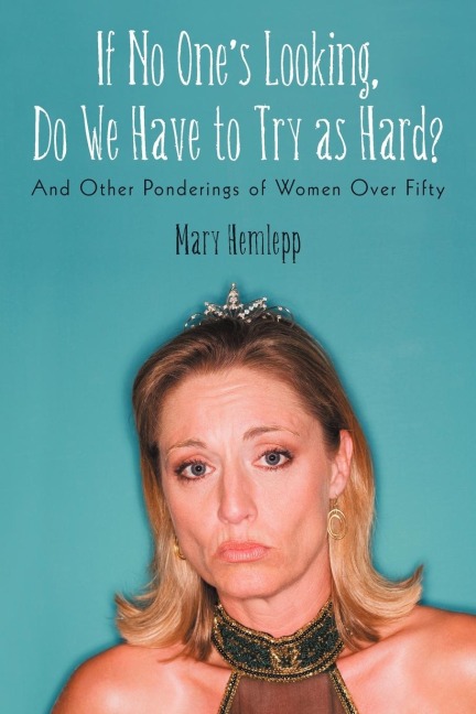 If No Ones Looking, Do We Have to Try as Hard?: And Other Ponderings of Women Over Fifty