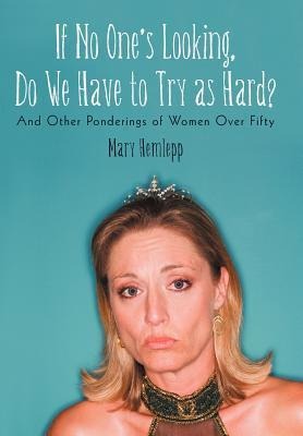If No Ones Looking, Do We Have to Try as Hard?: And Other Ponderings of Women Over Fifty