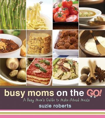 Busy Moms on the Go!: A Busy Mom's Guide to Make-Ahead Meals
