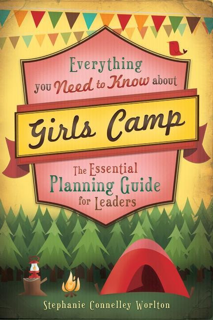 Everything Need/ Know about Girls Camp: The Essential Planning Guide for Leaders
