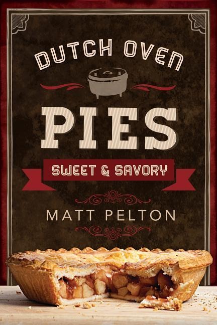 Dutch Oven Pies: Sweet and Savory: Sweet and Savory