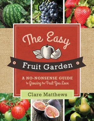 The Easy Fruit Garden: A No-Nonsense Guide to Growing the Fruit You Love