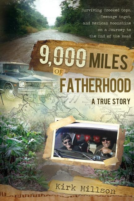 9000 Miles of Fatherhood: Surviving Crooked Cops, Teenage Angst, and Mexican Moonshine on a Journey to the End of the Road