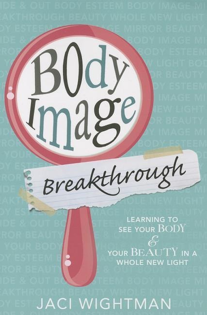 Body Image Breakthrough: Learning to See Your Body and Your Beauty in a Whole New Light