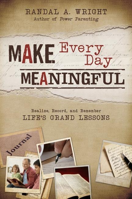 Make Every Day Meaningful: Realize, Record, and Remember Lifes Grand Lessons