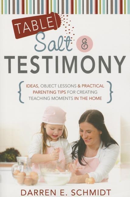 Table Salt and Testimony: Ideas, Object Lessons, and Practical Tips for Creating Teaching Moments in the Home