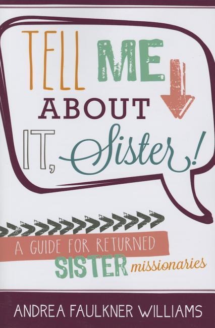 Tell Me about It Sister: A Guide for Returned Sister Missionaries