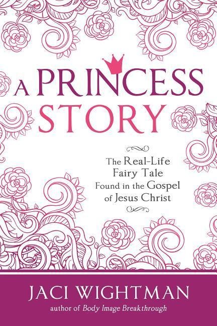 A Princess Story: The Real-Life Fairy Tale Found in the Gospel of Jesus Christ