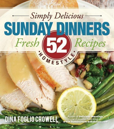 Simply Delicious Sunday Dinners: 52 Farm-To-Table Fresh Recipes